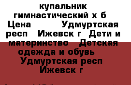 купальник гимнастический х/б › Цена ­ 250 - Удмуртская респ., Ижевск г. Дети и материнство » Детская одежда и обувь   . Удмуртская респ.,Ижевск г.